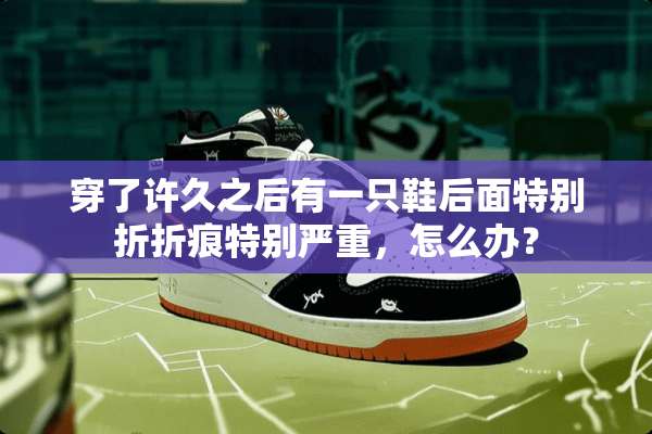 穿了许久之后有一只鞋后面特别折折痕特别严重，怎么办？