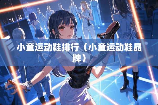 小童运动鞋排行（小童运动鞋品牌）