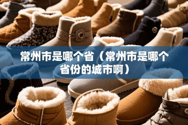 常州市是哪个省（常州市是哪个省份的城市啊）