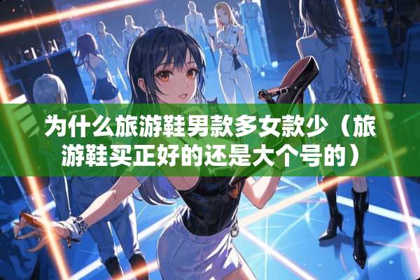 为什么旅游鞋男款多女款少（旅游鞋买正好的还是大个号的）