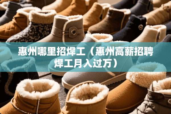 惠州哪里招焊工（惠州高薪招聘焊工月入过万）