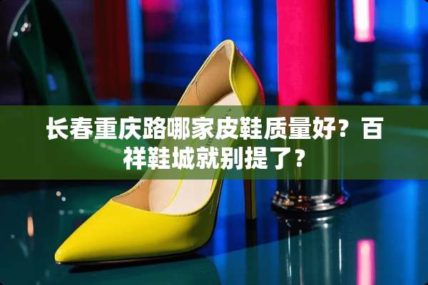 长春重庆路哪家皮鞋质量好？百祥鞋城就别提了？