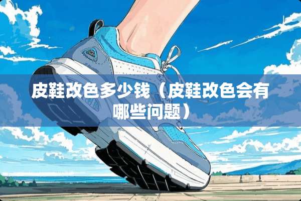 皮鞋改色多少钱（皮鞋改色会有哪些问题）