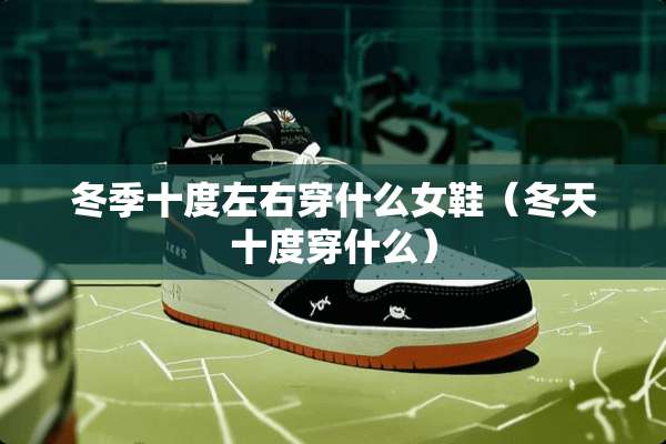 冬季十度左右穿什么女鞋（冬天十度穿什么）