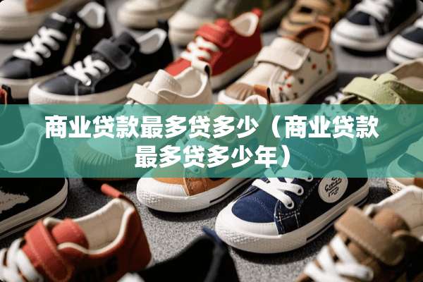 商业贷款最多贷多少（商业贷款最多贷多少年）
