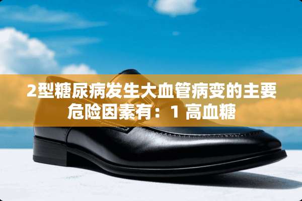 2型糖尿病发生大血管病变的主要危险因素有：1 高血糖