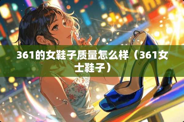 361的女鞋子质量怎么样（361女士鞋子）