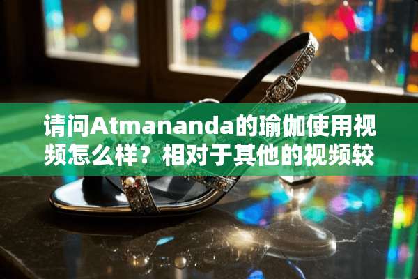 请问Atmananda的瑜伽使用视频怎么样？相对于其他的视频较专业吗？