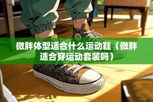 微胖体型适合什么运动鞋（微胖适合穿运动套装吗）