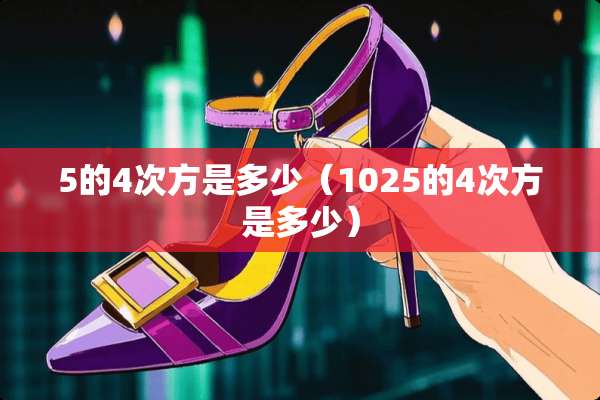 5的4次方是多少（1025的4次方是多少）