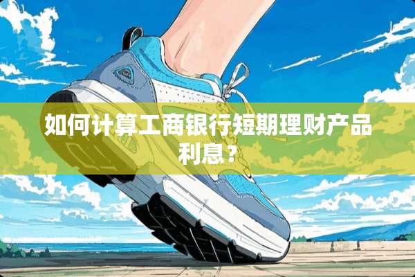 如何计算工商银行短期理财产品利息？