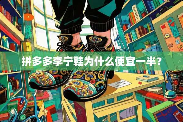 拼多多李宁鞋为什么便宜一半？