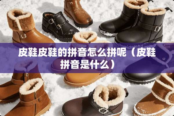 皮鞋皮鞋的拼音怎么拼呢（皮鞋拼音是什么）