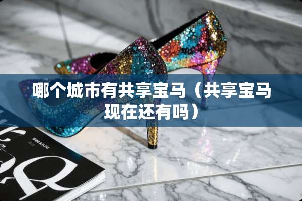 哪个城市有共享宝马（共享宝马现在还有吗）