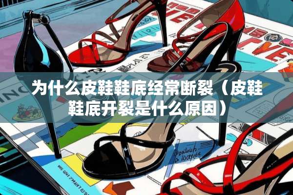 为什么皮鞋鞋底经常断裂（皮鞋鞋底开裂是什么原因）