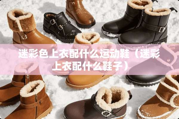 迷彩色上衣配什么运动鞋（迷彩上衣配什么鞋子）