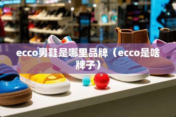 ecco男鞋是哪里品牌（ecco是啥牌子）