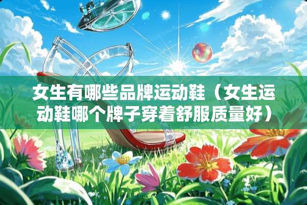 女生有哪些品牌运动鞋（女生运动鞋哪个牌子穿着舒服质量好）