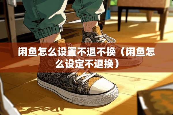 闲鱼怎么设置不退不换（闲鱼怎么设定不退换）