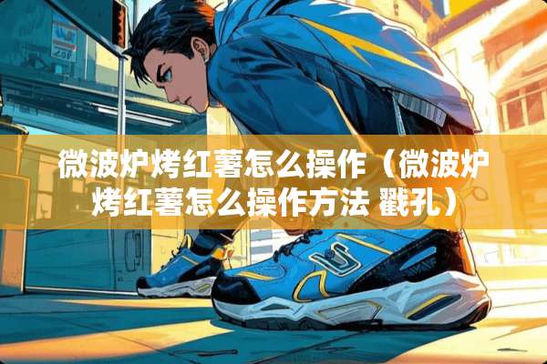 微波炉烤红薯怎么操作（微波炉烤红薯怎么操作方法 戳孔）
