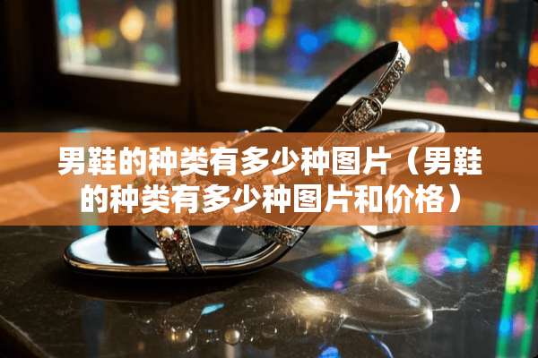 男鞋的种类有多少种图片（男鞋的种类有多少种图片和价格）
