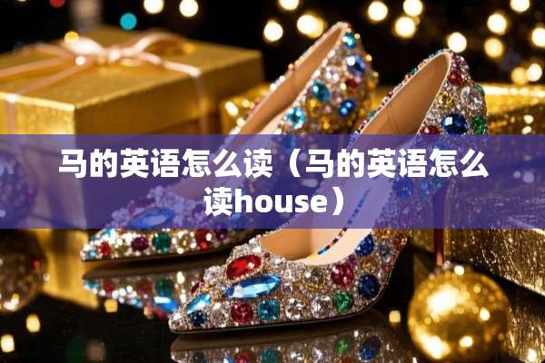 马的英语怎么读（马的英语怎么读house）