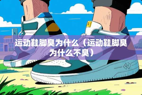 运动鞋脚臭为什么（运动鞋脚臭为什么不臭）