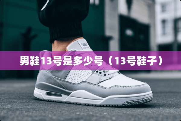 男鞋13号是多少号（13号鞋子）