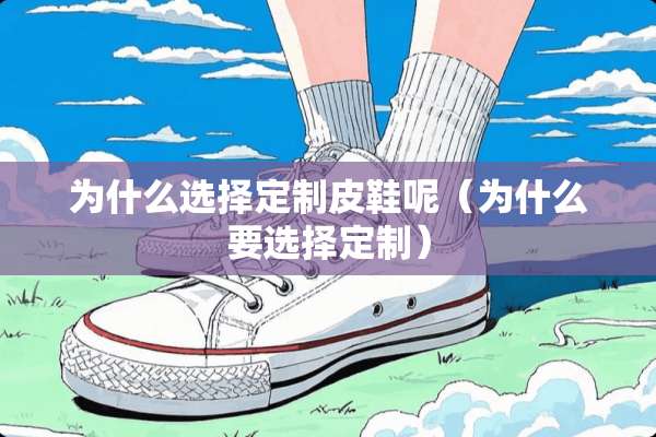 为什么选择定制皮鞋呢（为什么要选择定制）