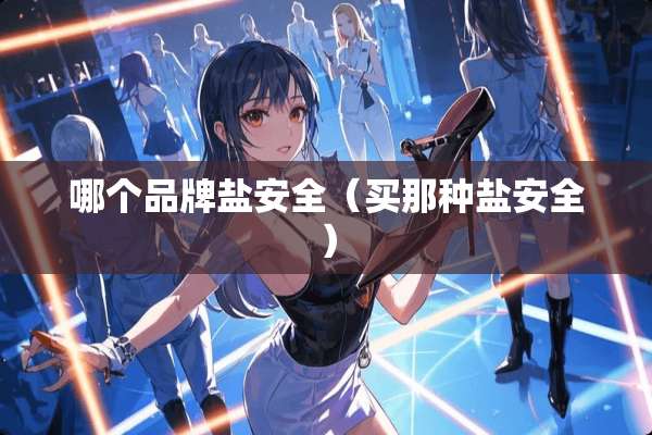 哪个品牌盐安全（买那种盐安全）