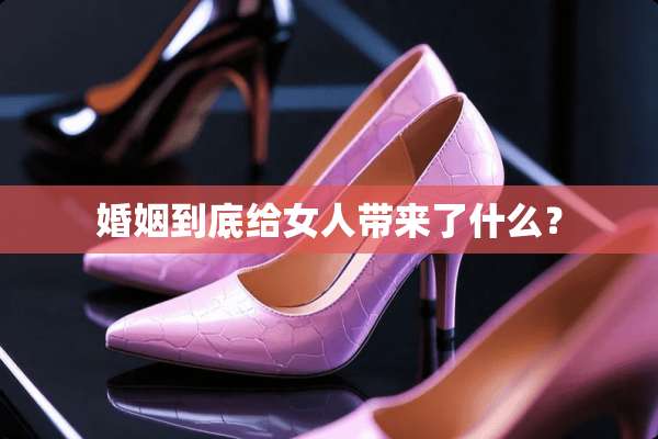 婚姻到底给女人带来了什么？