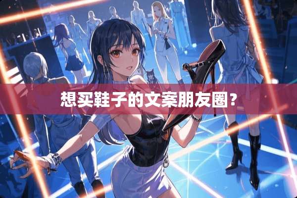 想买鞋子的文案朋友圈？