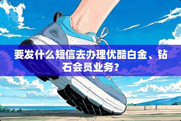 要发什么短信去办理优酷白金、钻石会员业务？