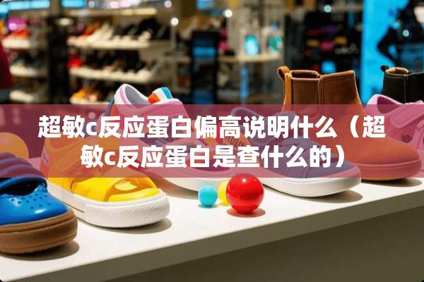 超敏c反应蛋白偏高说明什么（超敏c反应蛋白是查什么的）