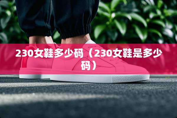 230女鞋多少码（230女鞋是多少码）