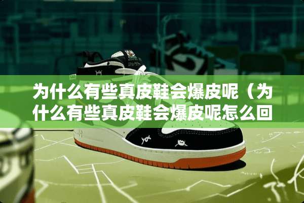 为什么有些真皮鞋会爆皮呢（为什么有些真皮鞋会爆皮呢怎么回事）