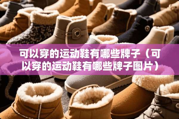 可以穿的运动鞋有哪些牌子（可以穿的运动鞋有哪些牌子图片）