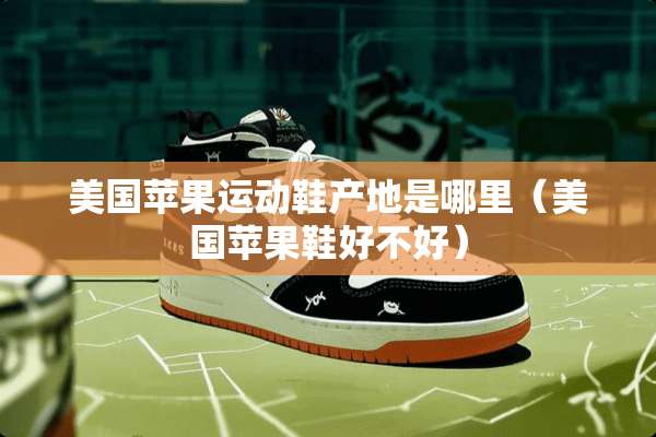 美国苹果运动鞋产地是哪里（美国苹果鞋好不好）