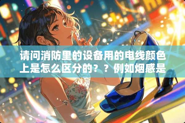 请问消防里的设备用的电线颜色上是怎么区分的？？例如烟感是什么颜色的线等等。。。。