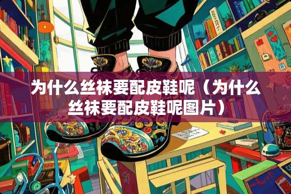 为什么**要配皮鞋呢（为什么**要配皮鞋呢图片）