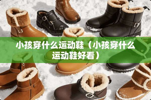 小孩穿什么运动鞋（小孩穿什么运动鞋好看）