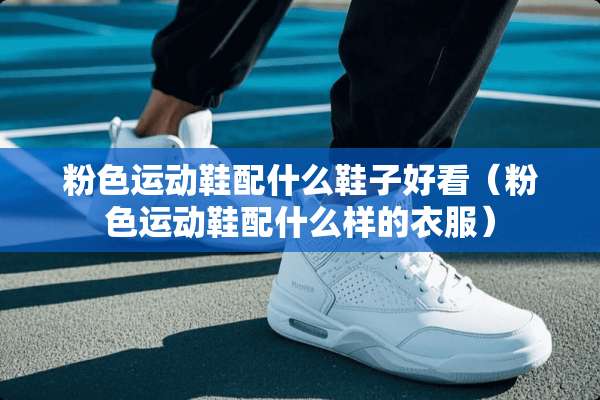 粉色运动鞋配什么鞋子好看（粉色运动鞋配什么样的衣服）