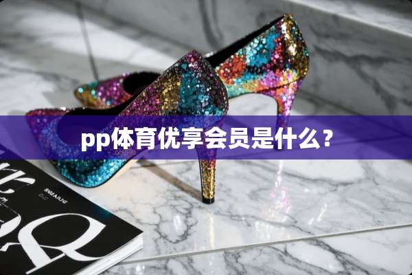 pp体育优享会员是什么？