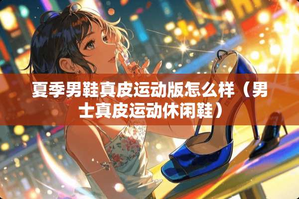 夏季男鞋真皮运动版怎么样（男士真皮运动休闲鞋）
