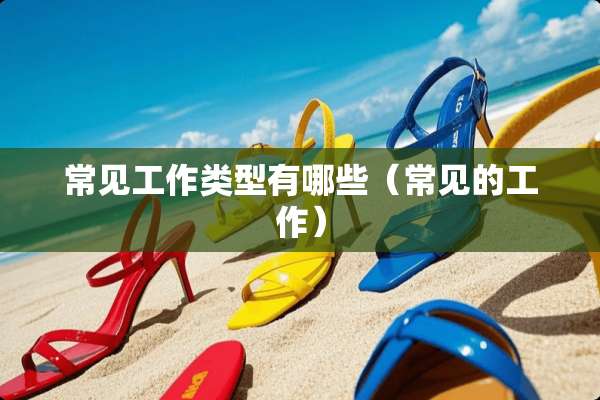 常见工作类型有哪些（常见的工作）