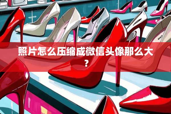 照片怎么压缩成微信头像那么大？