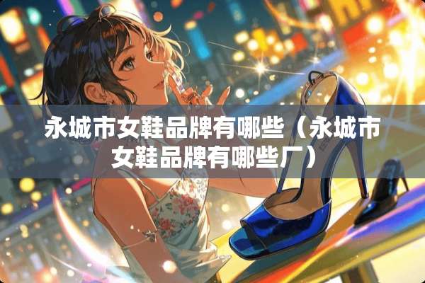 永城市女鞋品牌有哪些（永城市女鞋品牌有哪些厂）