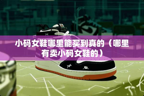 小码女鞋哪里能买到真的（哪里有卖小码女鞋的）