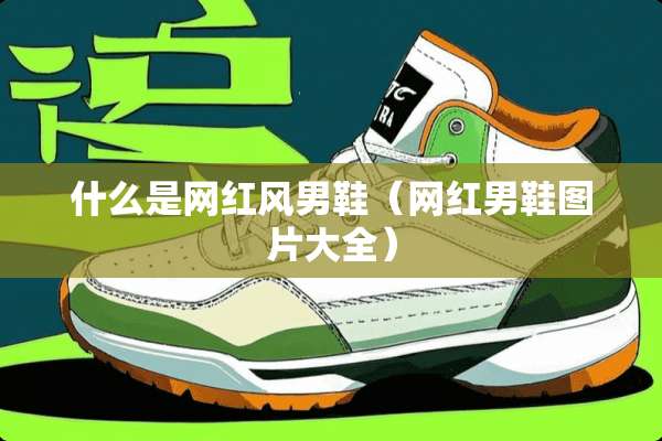 什么是网红风男鞋（网红男鞋图片大全）