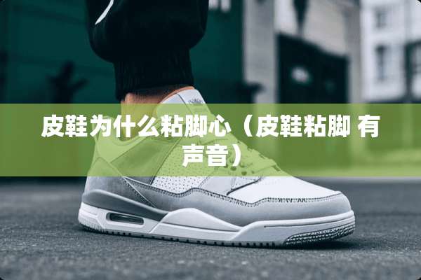 皮鞋为什么粘脚心（皮鞋粘脚 有声音）